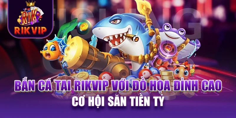 RIKVIP 16 Bắn cá tại RIKVIP với đồ họa đỉnh cao, cơ hội săn tiền tỷ