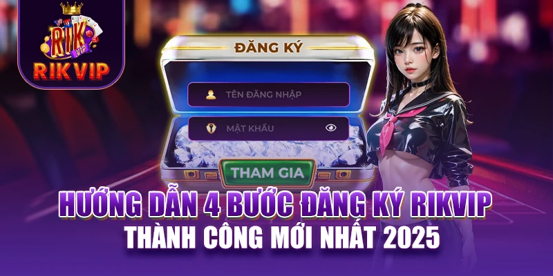 RIKVIP 21 Hướng dẫn 4 bước đăng ký RIKVIP thành công mới nhất 2025