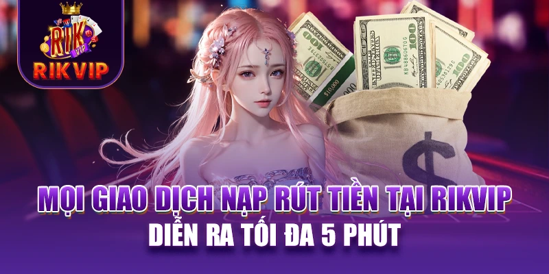 RIKVIP 18 Mọi giao dịch nạp rút tiền tại RIKVIP diễn ra tối đa 5 phút