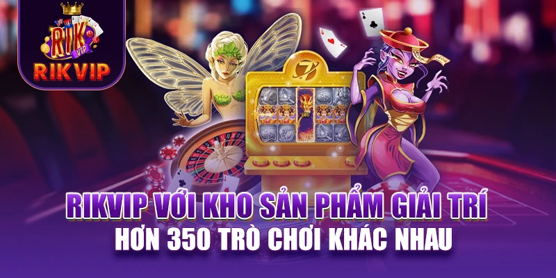 RIKVIP 20 RIKVIP với kho sản phẩm giải trí hơn 350 trò chơi khác nhau