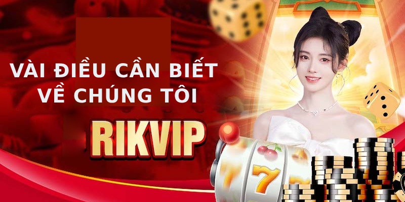 VỀ CHÚNG TÔI 1 Vài điều cần biết về chúng tôi RIKVIP